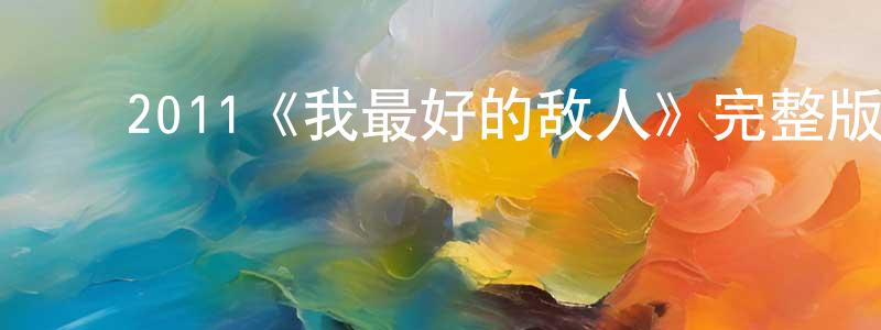﻿白炼的个人主页,﻿2011《我最好的敌人》完整版电影/在线观看/百度云-美剧天堂
